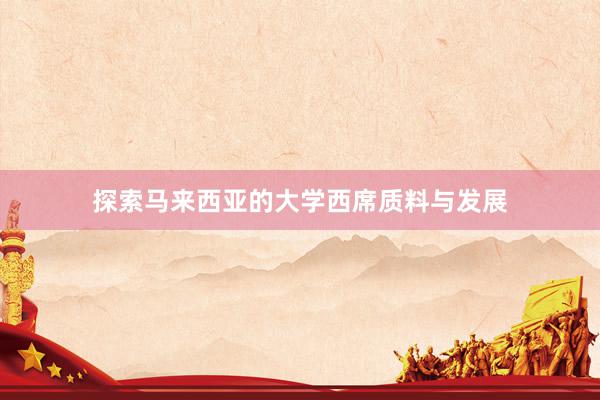 探索马来西亚的大学西席质料与发展
