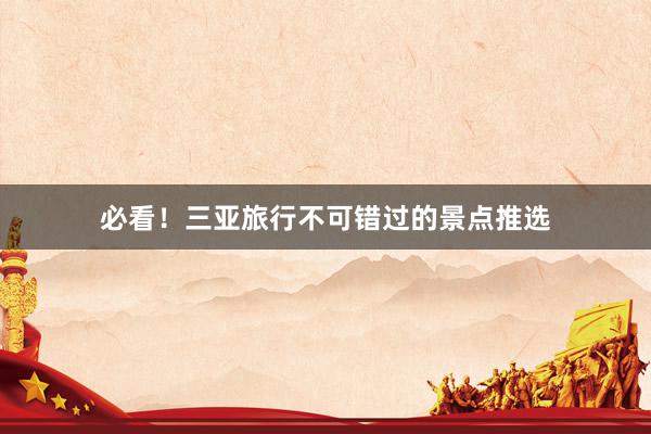 必看！三亚旅行不可错过的景点推选